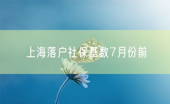 上海落户社保基数7月份前