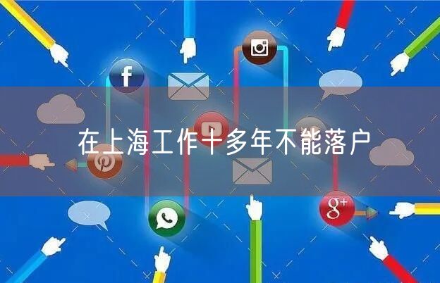 在上海工作十多年不能落户