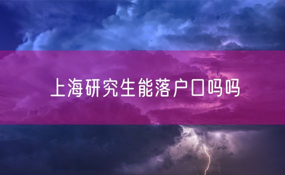 上海研究生能落户口吗吗