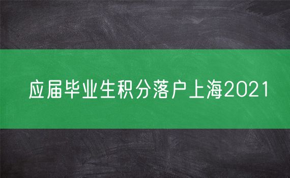 应届毕业生积分落户上海2021