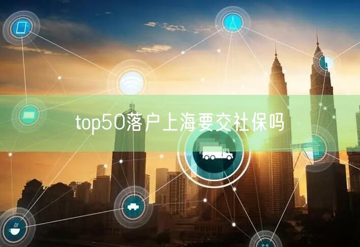 top50落户上海要交社保吗