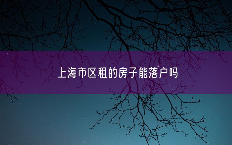 上海市区租的房子能落户吗