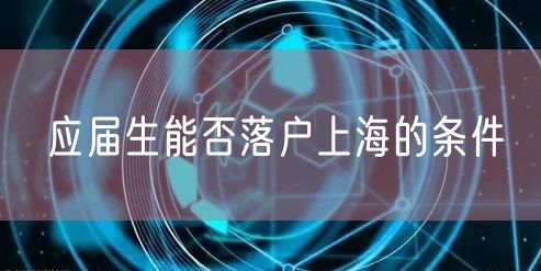 应届生能否落户上海的条件