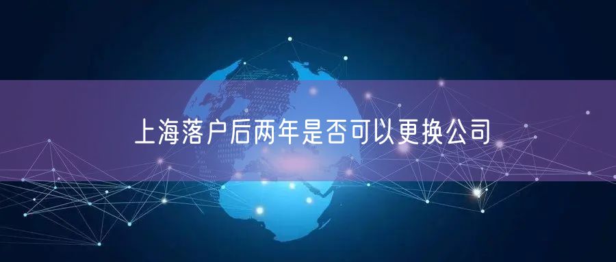 上海落户后两年是否可以更换公司