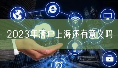 2023年落户上海还有意义吗