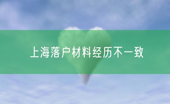 上海落户材料经历不一致