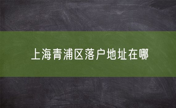 上海青浦区落户地址在哪