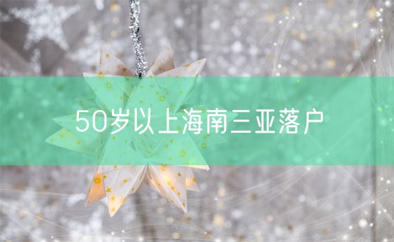 50岁以上海南三亚落户