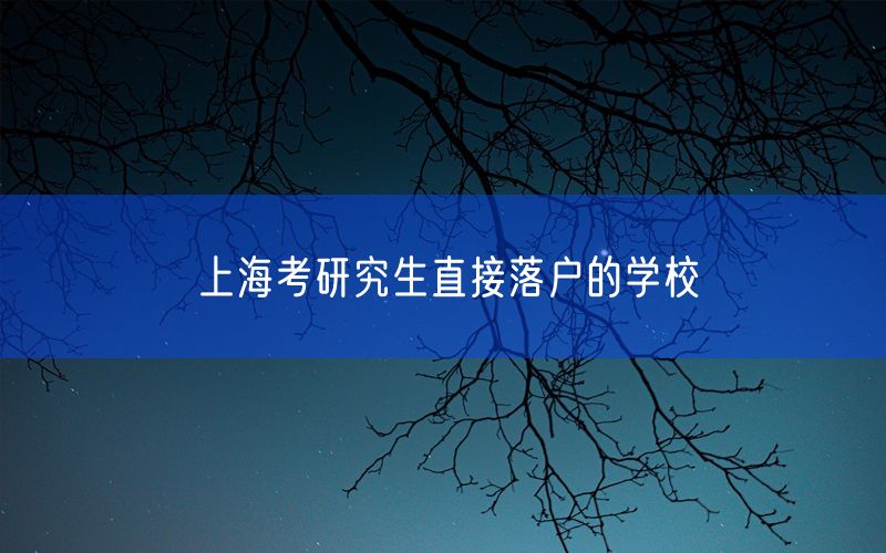 上海考研究生直接落户的学校