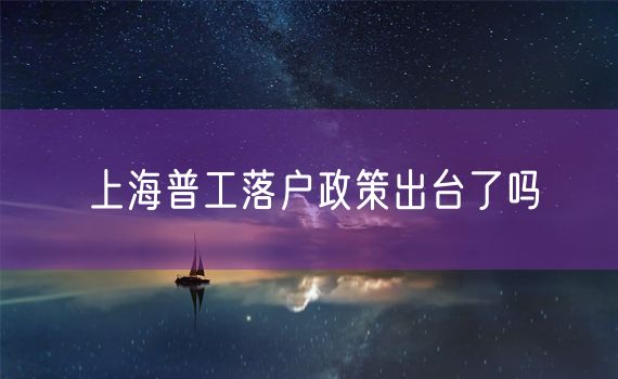 上海普工落户政策出台了吗