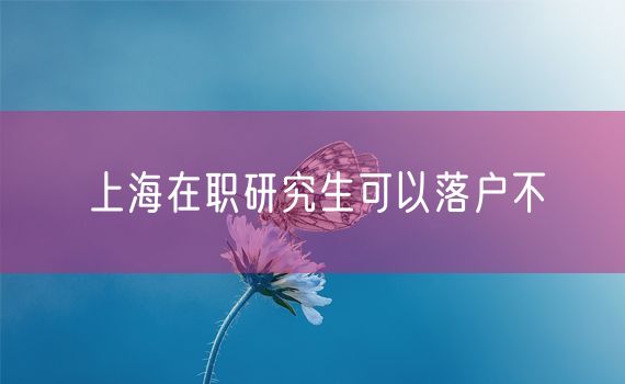 上海在职研究生可以落户不