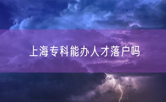 上海专科能办人才落户吗