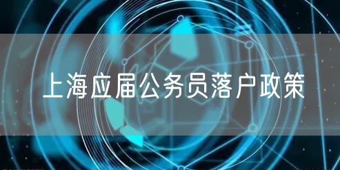 上海应届公务员落户政策