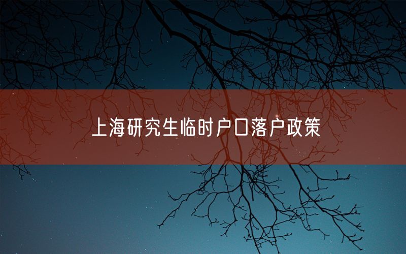 上海研究生临时户口落户政策