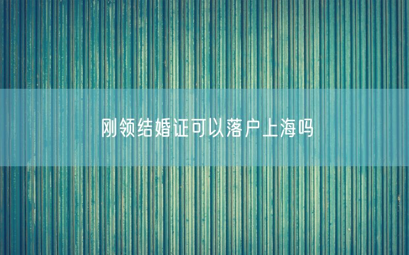 刚领结婚证可以落户上海吗