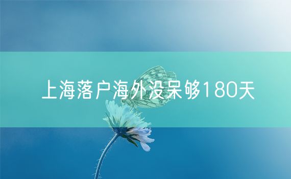 上海落户海外没呆够180天