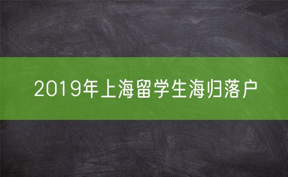 2019年上海留学生海归落户