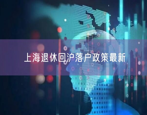 上海退休回沪落户政策最新