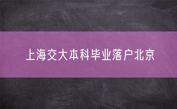 上海交大本科毕业落户北京