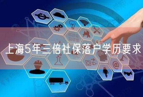 上海5年三倍社保落户学历要求