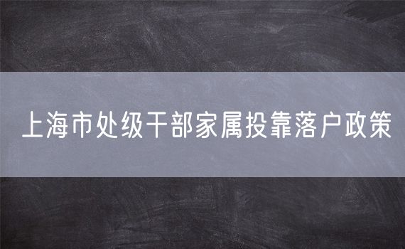 上海市处级干部家属投靠落户政策