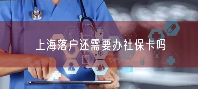 上海落户还需要办社保卡吗