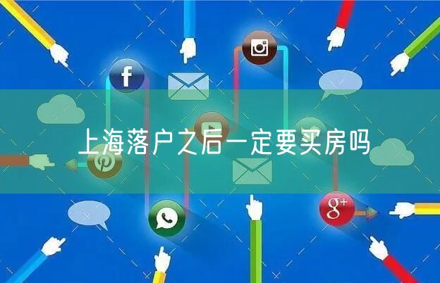 上海落户之后一定要买房吗