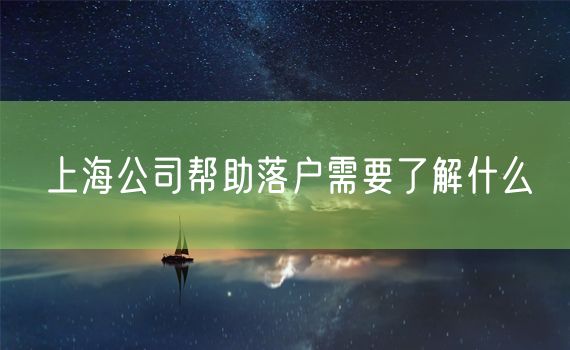 上海公司帮助落户需要了解什么