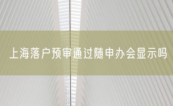 上海落户预审通过随申办会显示吗