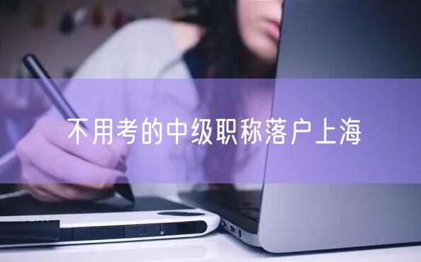 不用考的中级职称落户上海