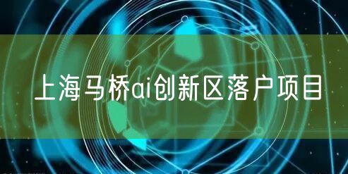 上海马桥ai创新区落户项目