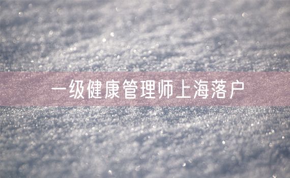 一级健康管理师上海落户