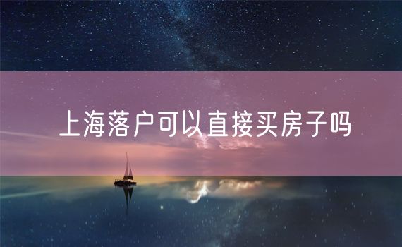 上海落户可以直接买房子吗