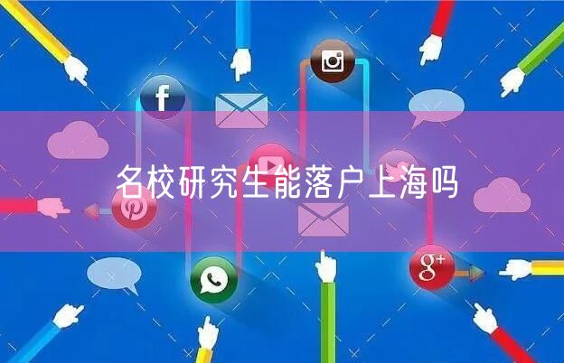 名校研究生能落户上海吗