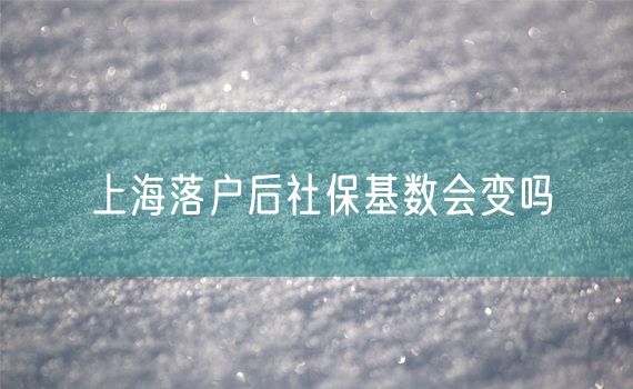 上海落户后社保基数会变吗