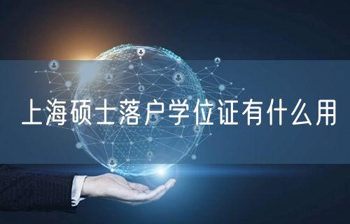 上海硕士落户学位证有什么用