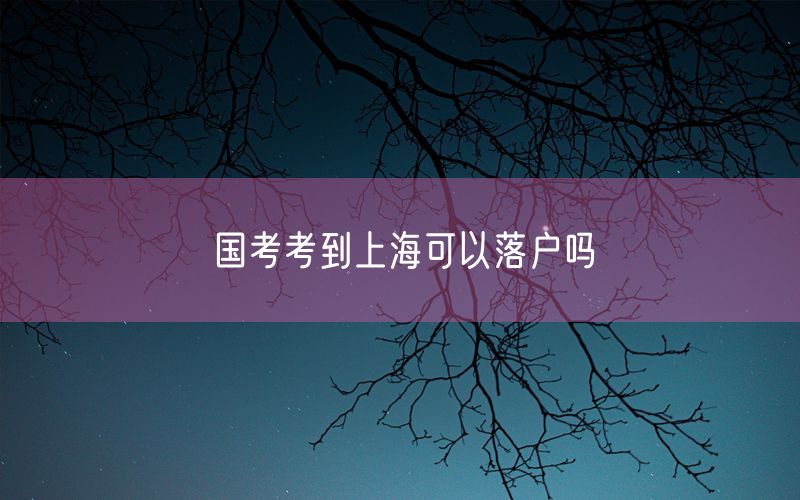 国考考到上海可以落户吗