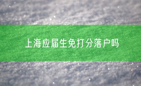 上海应届生免打分落户吗