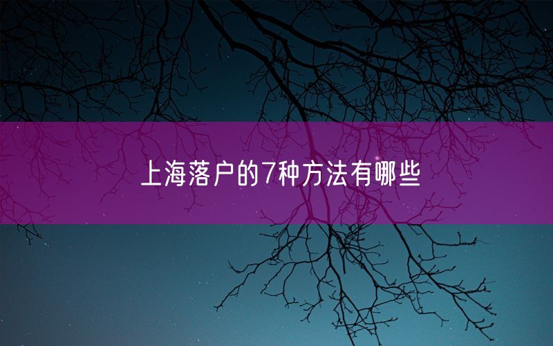 上海落户的7种方法有哪些