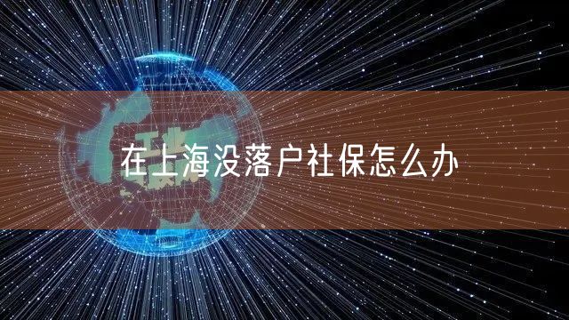 在上海没落户社保怎么办