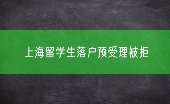 上海留学生落户预受理被拒