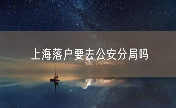 上海落户要去公安分局吗