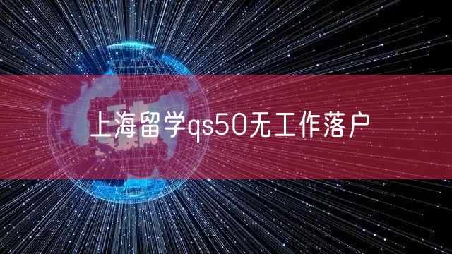 上海留学qs50无工作落户