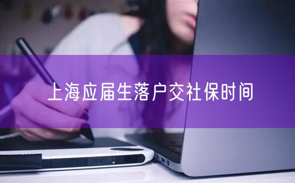 上海应届生落户交社保时间