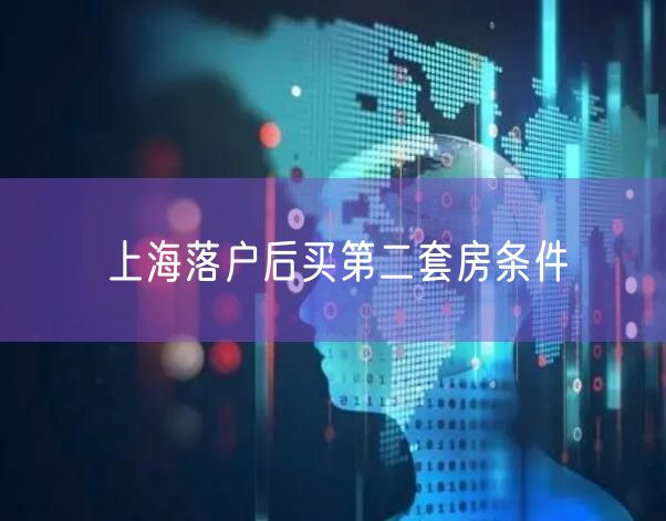 上海落户后买第二套房条件