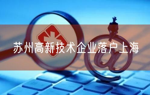 苏州高新技术企业落户上海