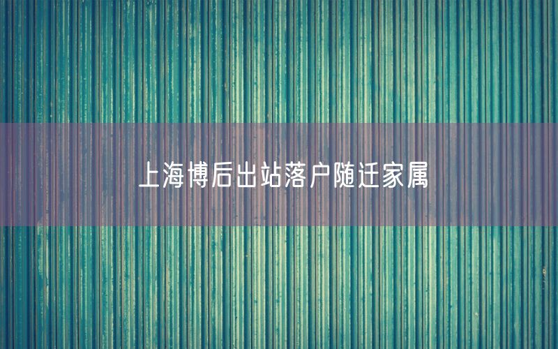 上海博后出站落户随迁家属