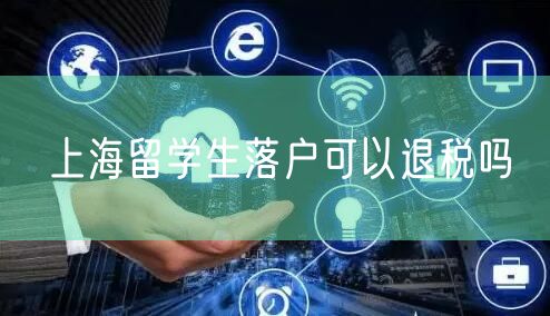 上海留学生落户可以退税吗