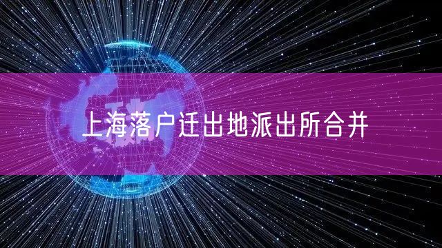 上海落户迁出地派出所合并