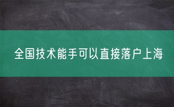 全国技术能手可以直接落户上海